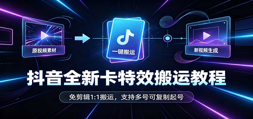 抖音全新卡特效搬运教程:免剪辑1:1搬运,支持多号可复制起号-天韵资源网