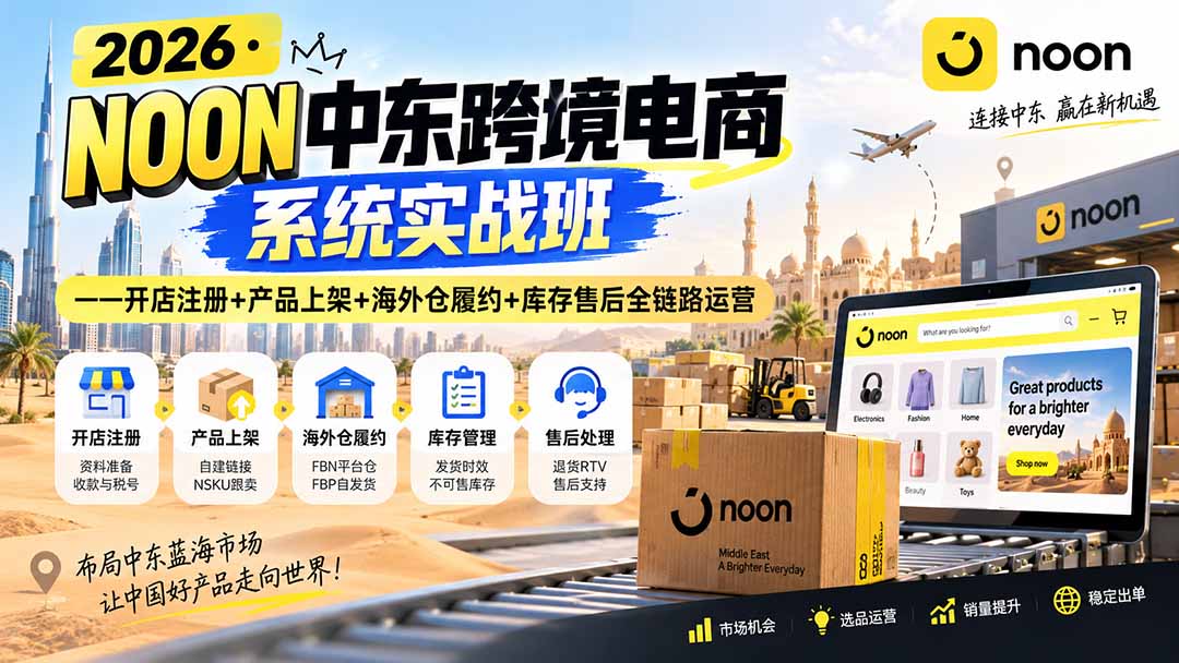 2026·NOON中东跨境电商系统实战班——开店注册+产品上架+海外仓履约+库存售后全链路运营-天韵资源网