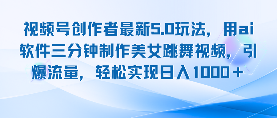 视频号创作者最新5.0玩法，用ai软件三分钟制作美女跳舞视频 实现日入1000+-天韵资源网