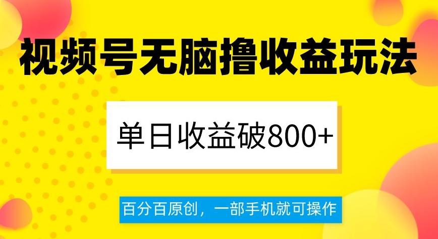 视频号无脑撸收益玩法，单日收益破800+，百分百原创，一部手机就可操作【揭秘】-天韵资源网