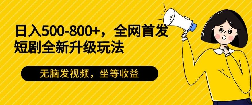 日入500-800+，全网首发短剧全新玩法，无脑发视频，坐等收益-天韵资源网