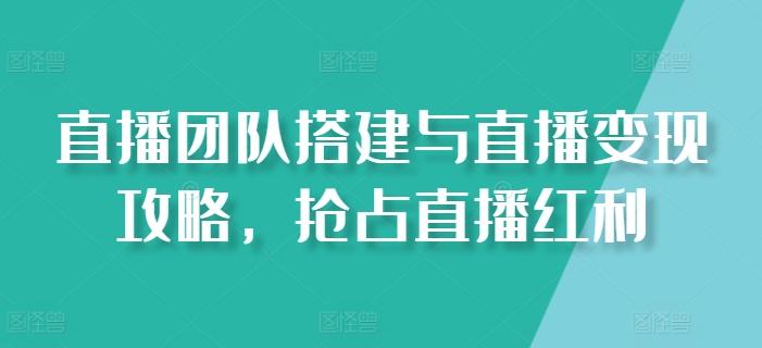 直播团队搭建与直播变现攻略，抢占直播红利-天韵资源网