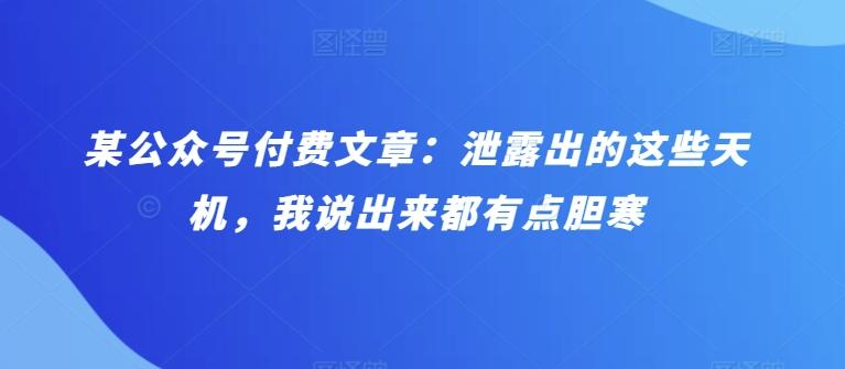 某公众号付费文章：泄露出的这些天机，我说出来都有点胆寒-天韵资源网