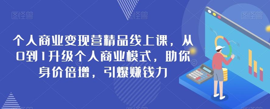 个人商业变现营精品线上课，从0到1升级个人商业模式，助你身价倍增，引爆赚钱力-天韵资源网