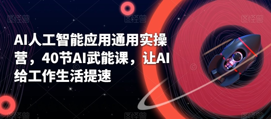 AI人工智能应用通用实操营，40节AI赋能课，让AI给工作生活提速-天韵资源网