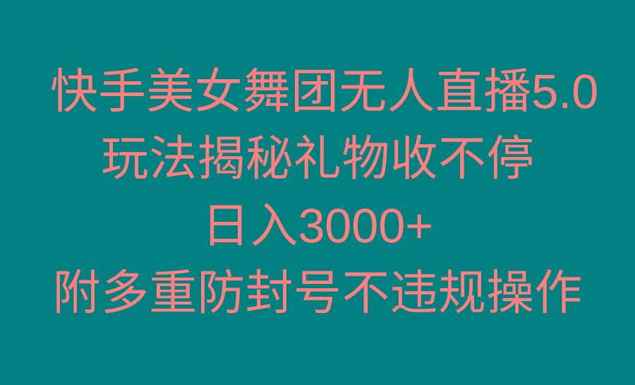 快手美女舞团无人直播5.0玩法揭秘，礼物收不停，日入3000+，内附多重防…-天韵资源网