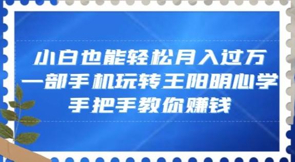 小白也能轻松月入过万，一部手机玩转王阳明心学，手把手教你赚钱【揭秘】-天韵资源网