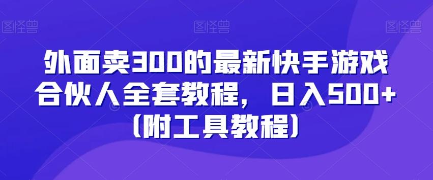 外面卖300的最新快手游戏合伙人全套教程，日入500+（附工具教程）-天韵资源网