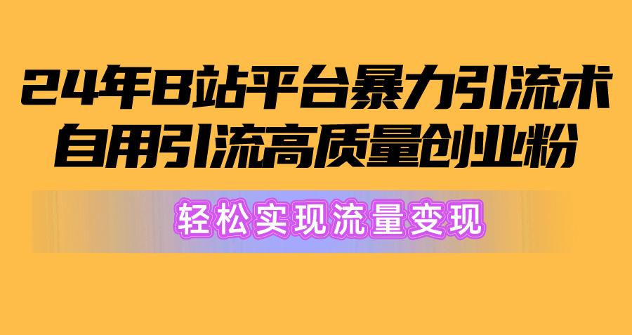 2024年B站平台暴力引流术，自用引流高质量创业粉，轻松实现流量变现！-天韵资源网