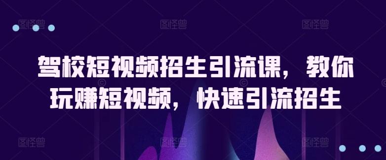 驾校短视频招生引流课，教你玩赚短视频，快速引流招生-天韵资源网