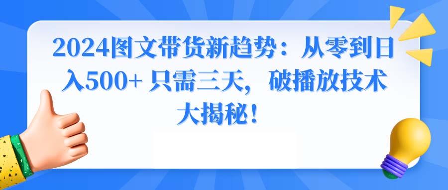 2024图文带货新趋势：从零到日入500+ 只需三天，破播放技术大揭秘！-天韵资源网