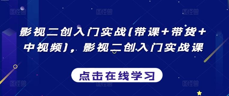 影视二创入门实战(带课+带货+中视频)，影视二创入门实战课-天韵资源网