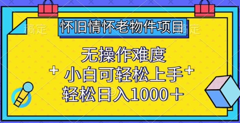 怀旧情怀老物件项目，无操作难度，小白可轻松上手，轻松日入1000+【揭秘】-天韵资源网