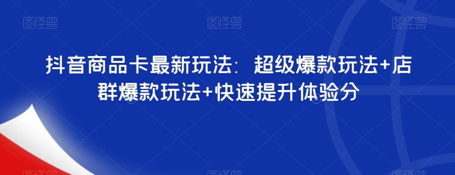 抖音商品卡最新玩法：超级爆款玩法+店群爆款玩法+快速提升体验分-天韵资源网