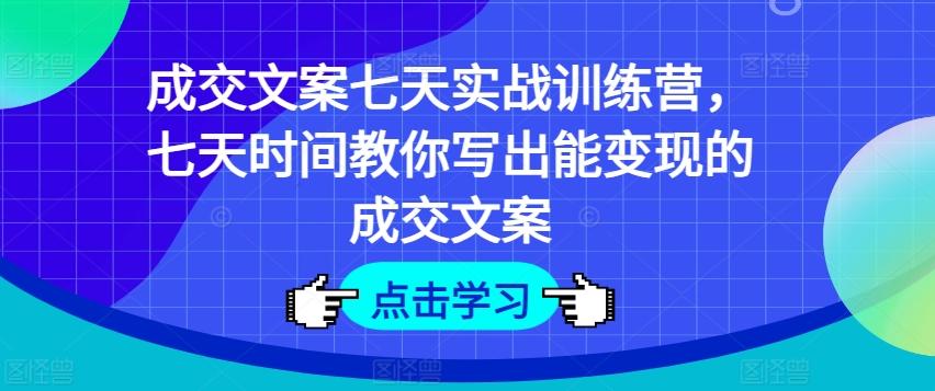 成交文案七天实战训练营，七天时间教你写出能变现的成交文案-天韵资源网