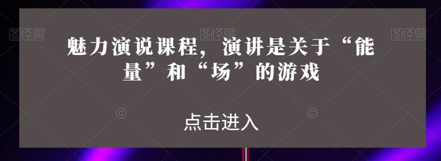 魅力演说课程，演讲是关于“能量”和“场”的游戏-天韵资源网