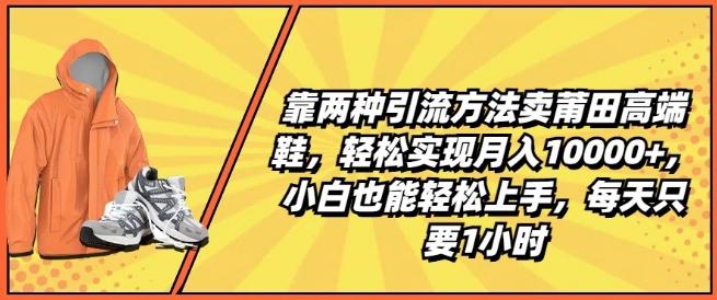 靠两种引流方法卖莆田高端鞋，轻松实现月入1W+，小白也能轻松上手，每天只要1小时【揭秘】-天韵资源网