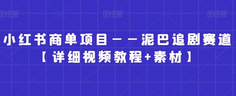 小红书商单项目——泥巴追剧赛道【详细视频教程+素材】【揭秘】-天韵资源网