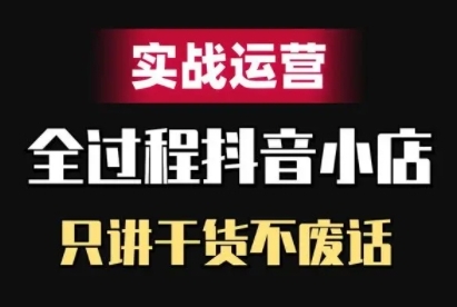 抖音小店精细化实战运营，只讲干货不废话-天韵资源网