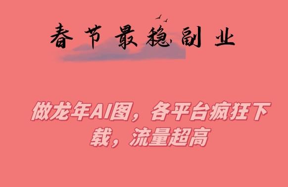 春节期间最稳副业，做龙年AI图，各平台疯狂下载，流量超高【揭秘】-天韵资源网