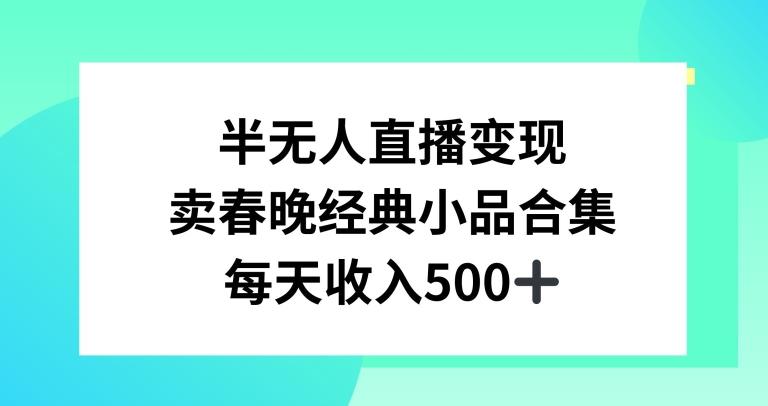 半无人直播变现，卖经典春晚小品合集，每天日入500+【揭秘】-天韵资源网