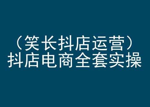 笑长抖店运营，抖店电商全套实操，抖音小店电商培训-天韵资源网