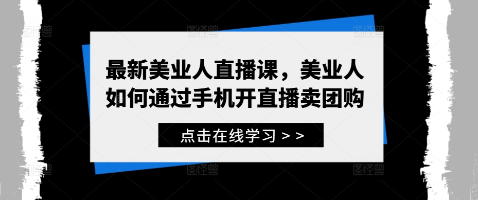 最新美业人直播课，美业人如何通过手机开直播卖团购-天韵资源网