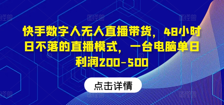 快手数字人无人直播带货，48小时日不落的直播模式，一台电脑单日利润200-500(0827更新)-天韵资源网