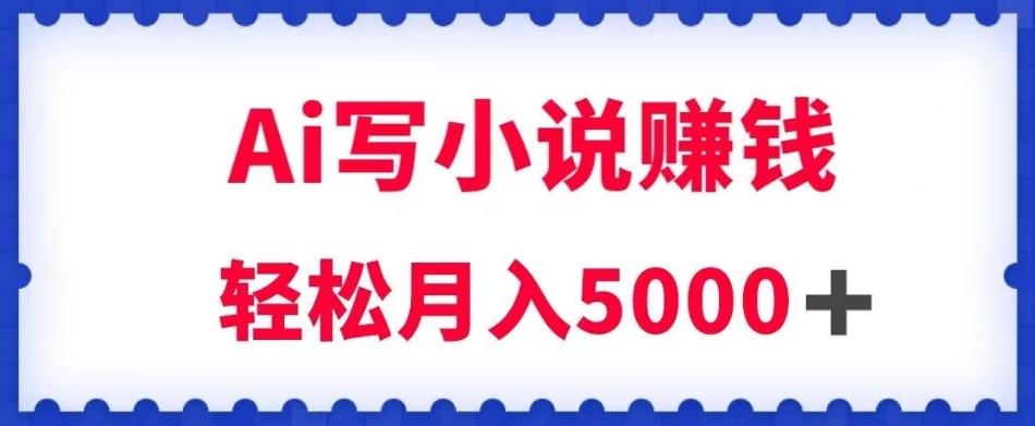 用Ai写原创小说赚钱，每天2-3小时，轻松月入5k＋【揭秘】-天韵资源网