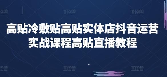 高贴冷敷贴高贴实体店抖音运营实战课程高贴直播教程-天韵资源网