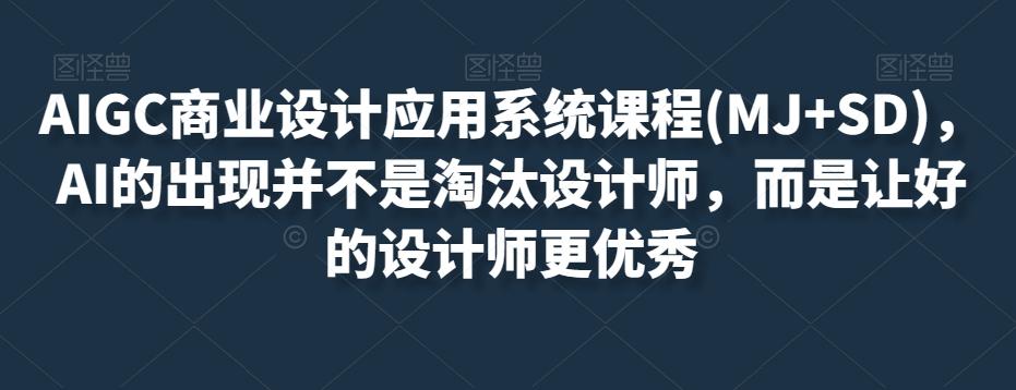 AIGC商业设计应用系统课程(MJ+SD)，AI的出现并不是淘汰设计师，而是让好的设计师更优秀-天韵资源网
