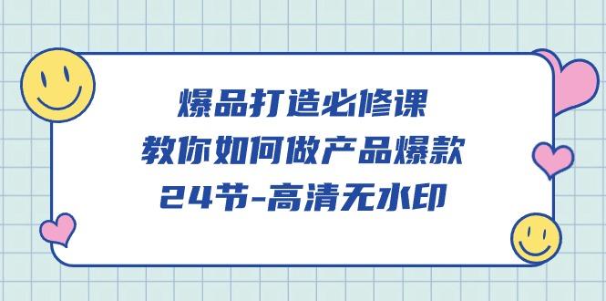 (9739期)爆品 打造必修课，教你如何-做产品爆款(24节-高清无水印)-天韵资源网