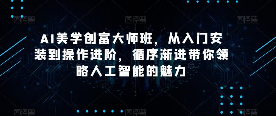 AI美学创富大师班，从入门安装到操作进阶，循序渐进带你领略人工智能的魅力-天韵资源网