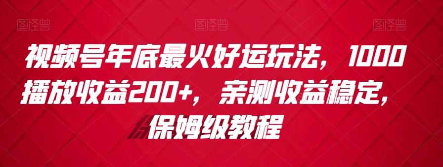 视频号年底最火好运玩法，1000播放收益200+，亲测收益稳定，保姆级教程-天韵资源网