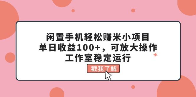 闲置手机轻松赚米小项目，单日收益100+，可放大操作，工作室稳定运行-天韵资源网