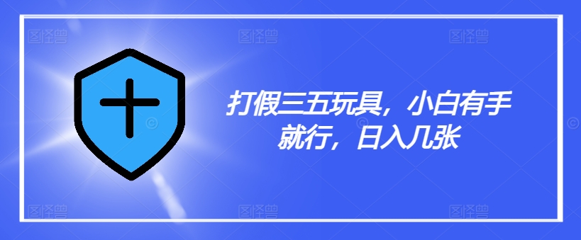 打假三五玩具，小白有手就行，日入几张【仅揭秘】-天韵资源网