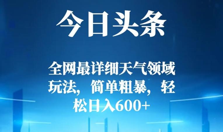 今日头条全网最详细天气领域玩法，简单粗暴，轻松日入600+-天韵资源网