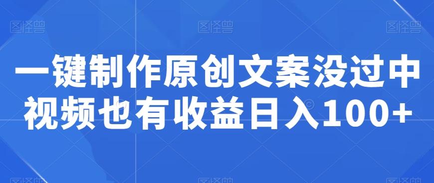 一键制作原创文案没过中视频也有收益日入100+-天韵资源网