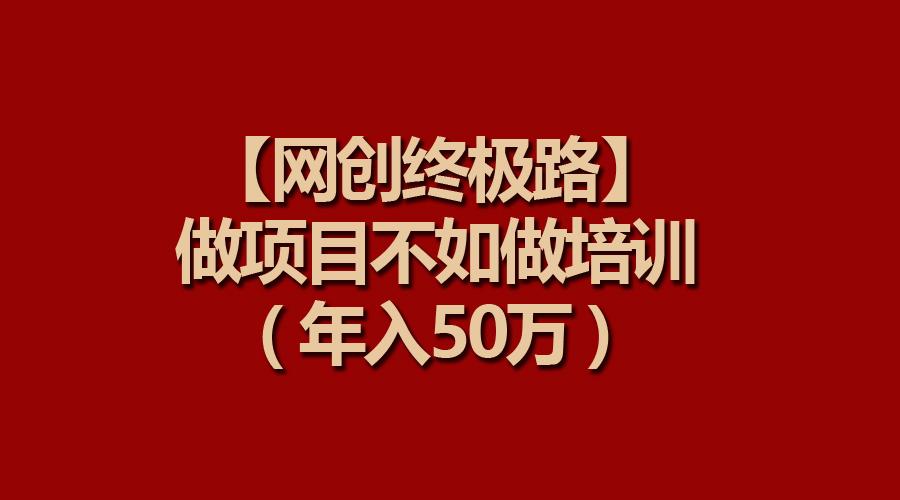 (9550期)【网创终极路】做项目不如做项目培训，年入50万-天韵资源网