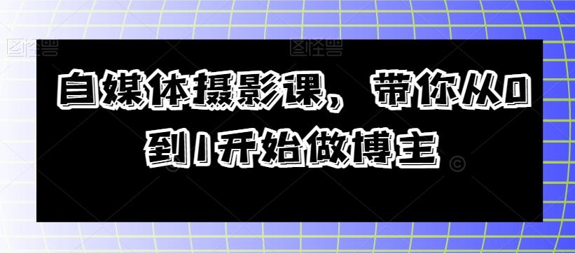 自媒体摄影课，带你从0到1开始做博主-天韵资源网