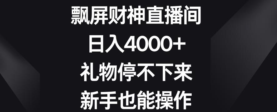 飘屏财神直播间，日入4000+，礼物停不下来，新手也能操作【揭秘】-天韵资源网