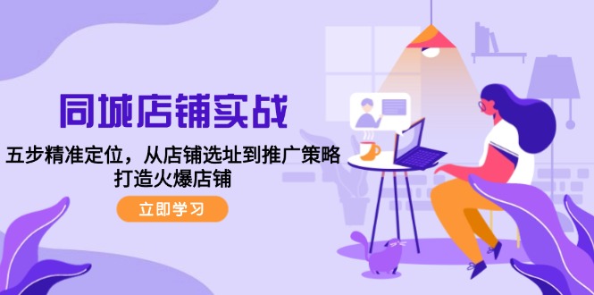 同城店铺实战：五步精准定位，从店铺选址到推广策略，打造火爆店铺-天韵资源网