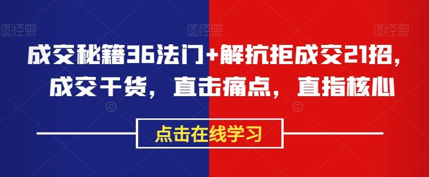 成交秘籍36法门+解抗拒成交21招，成交干货，直击痛点，直指核心-天韵资源网