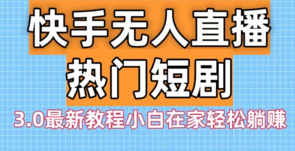 快手无人直播热门短剧3.0最新教程小白在家轻松躺赚-天韵资源网