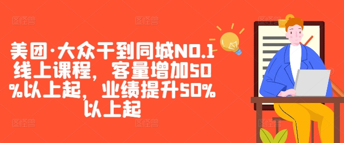 美团·大众干到同城NO.1线上课程，客量增加50%以上起，业绩提升50%以上起-天韵资源网