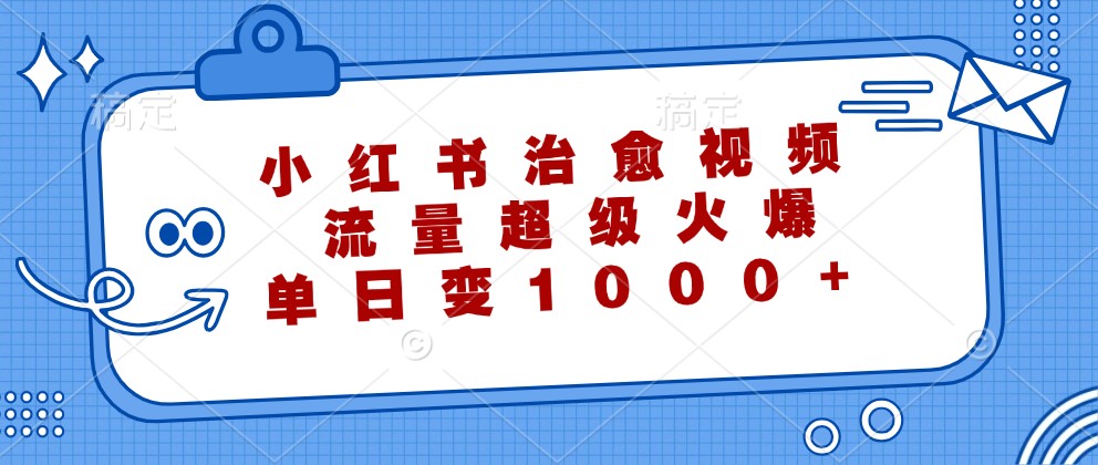 小红书治愈视频，流量超级火爆，单日变现1000+-天韵资源网