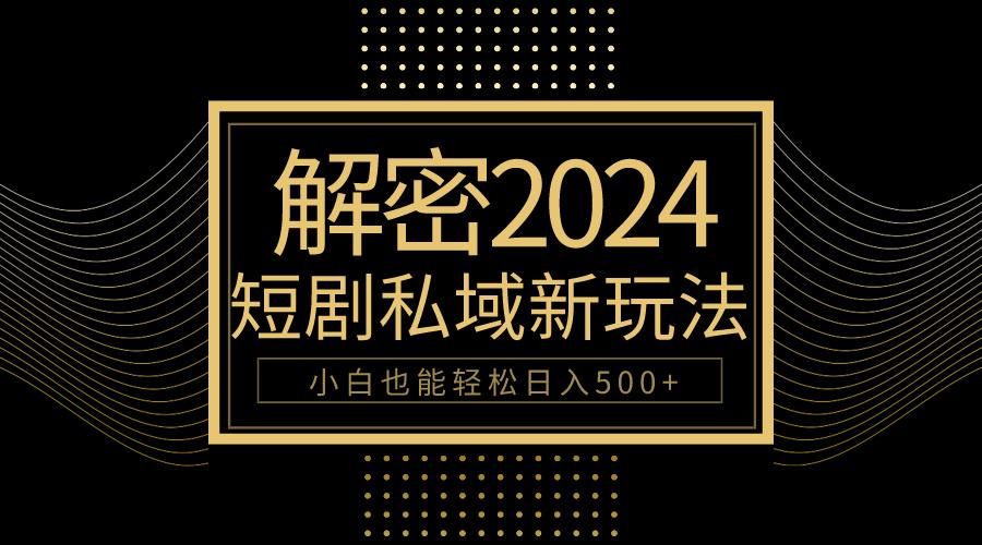 (9951期)10分钟教会你2024玩转短剧私域变现，小白也能轻松日入500+-天韵资源网