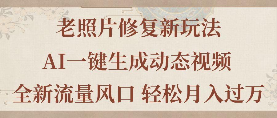 老照片修复新玩法，老照片AI一键生成动态视频 全新流量风口 轻松月入过万-天韵资源网