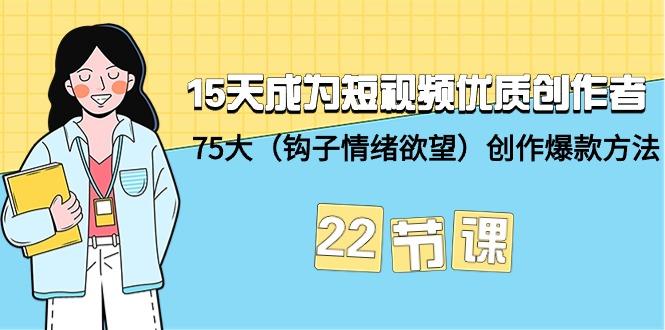 (9476期)15天成为短视频-优质创作者+75大(钩子-情绪欲望)创作爆款方法-22节课-天韵资源网