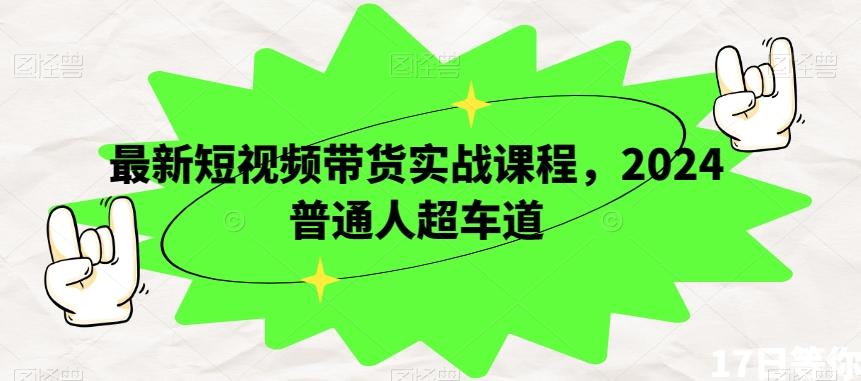 最新短视频带货实战课程，2024普通人超车道-天韵资源网